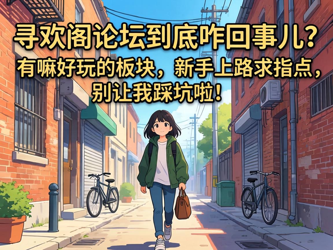 寻欢阁论坛到底咋回事儿?有嘛好玩的板块,新手上路求指点,别让我踩坑啦!