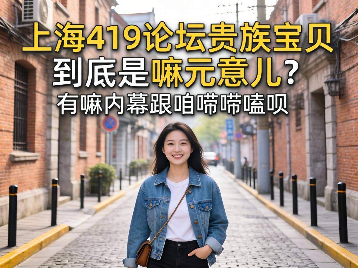 上海419论坛贵族宝贝到底是嘛玩意儿?有嘛内幕跟咱唠唠嗑呗?