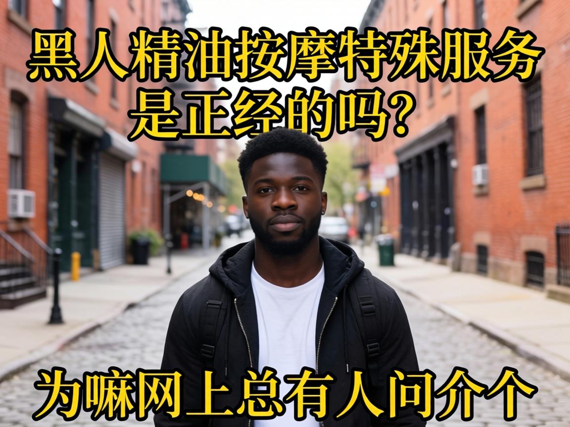黑人精油按摩特殊服务是正经的吗?为嘛网上总有人问介个?