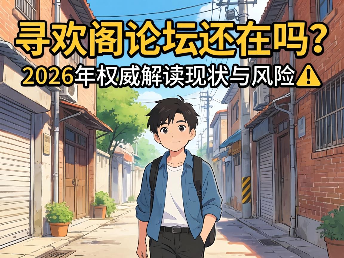 寻欢阁论坛还在吗?2026年权威解读现状与风险?