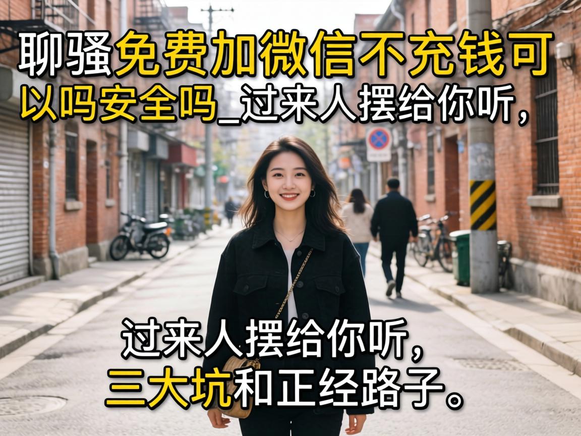 聊骚免费加微信不充钱可以吗安全吗_过来人摆给你听,三大坑和正经路子