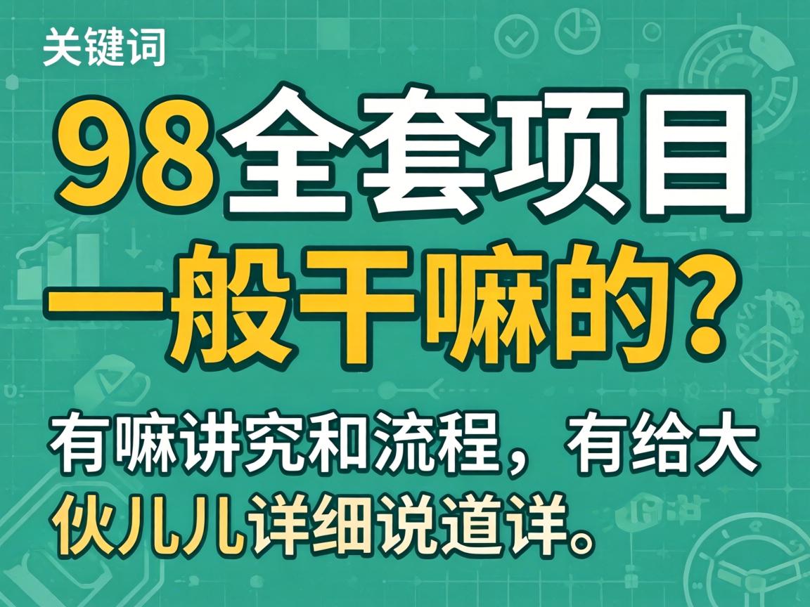 98全套项目一般干嘛的?有嘛讲究和流程,给大伙儿详细说道说道!