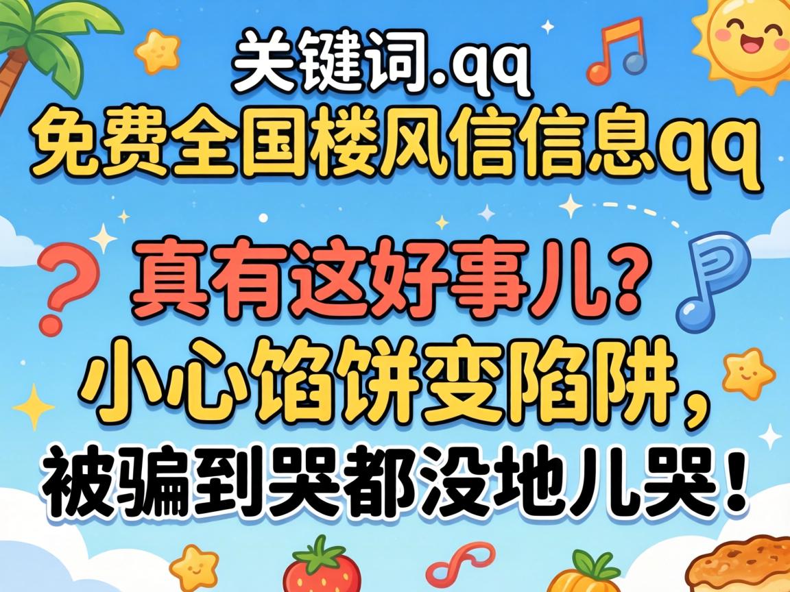 免费全国楼风信信息qq,真有这好事儿?小心馅饼变陷阱,被骗到哭都没地儿哭!