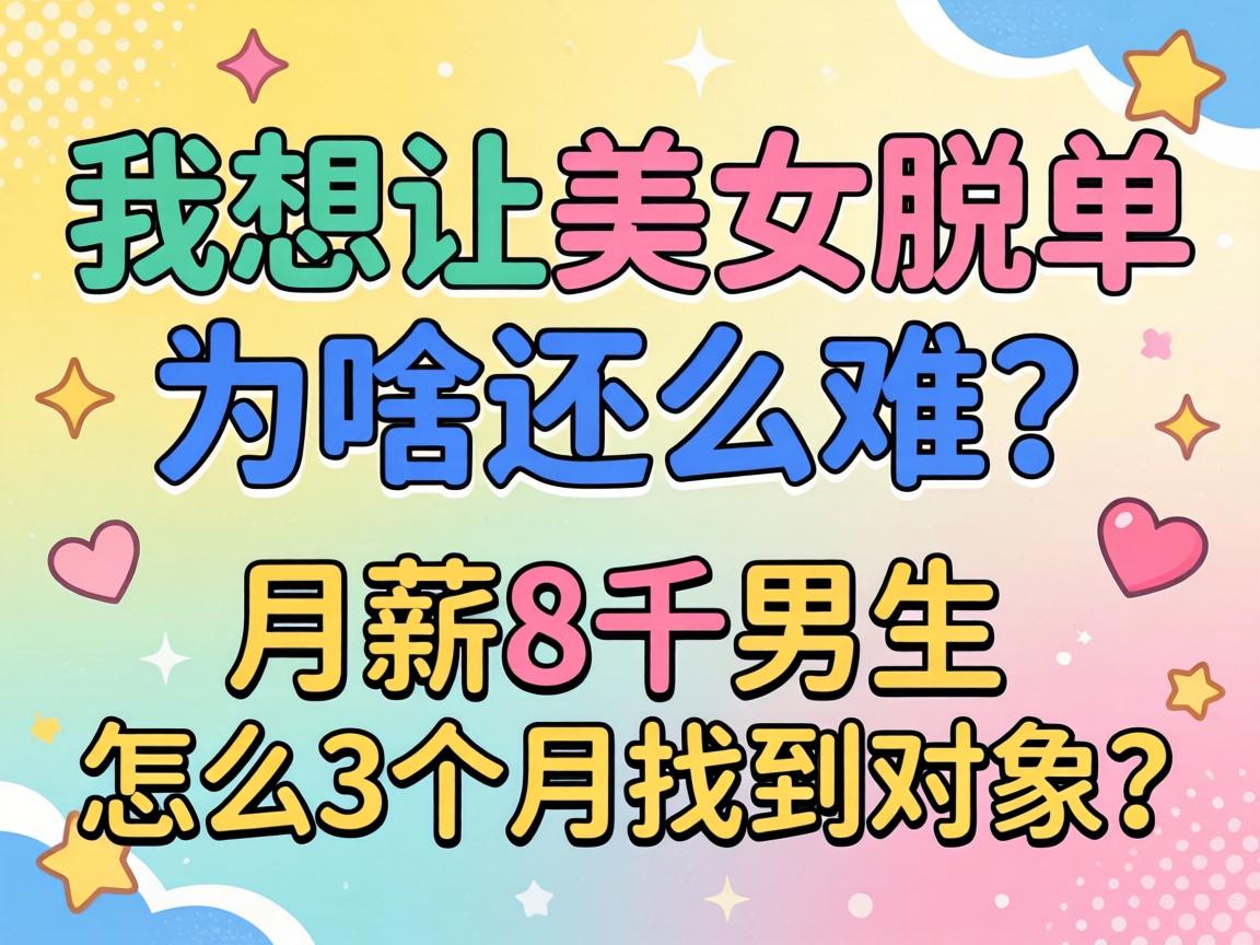 我想找美女脱单为啥这么难?,月薪8千的男生,怎么3个月找到对象?
