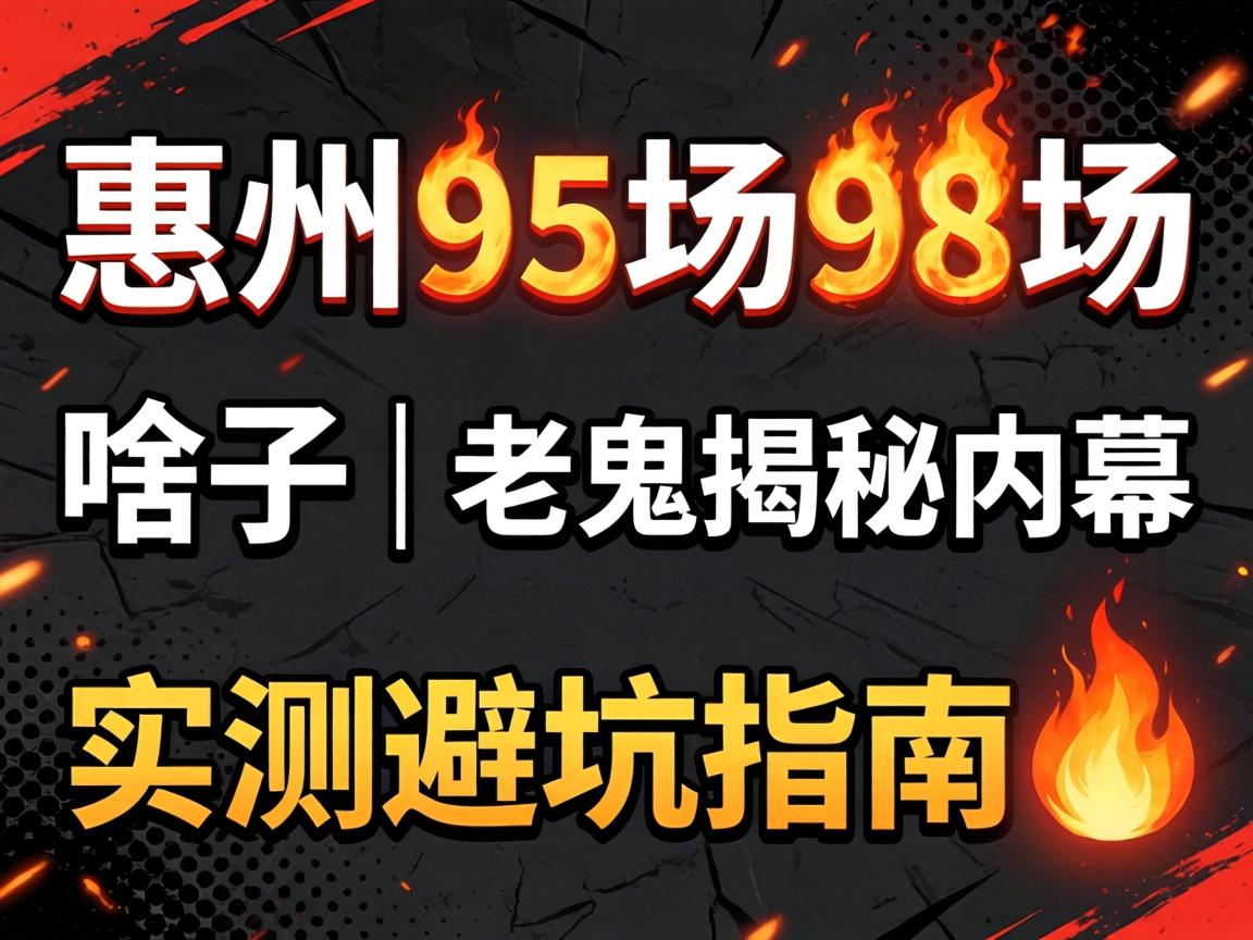 惠州95场98场是啥子|老鬼揭秘内幕|实测避坑指南?