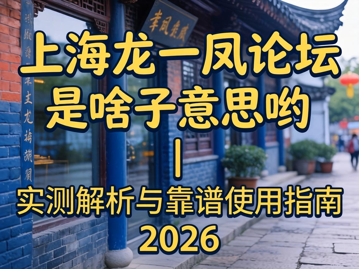 上海一龙一凤论坛_是啥子意思哟|实测解析与靠谱使用指南2026