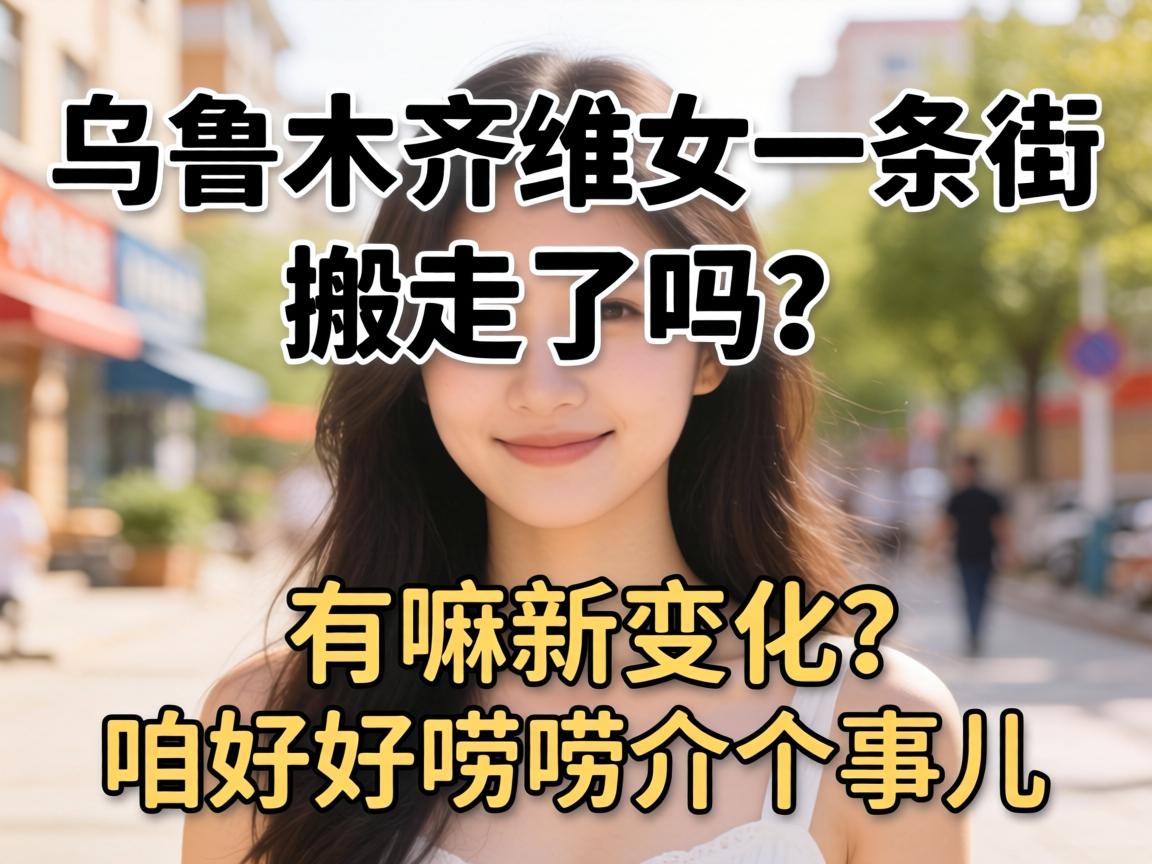 乌鲁木齐维女一条街搬走了吗?有嘛新变化,咱好好唠唠介个事儿!