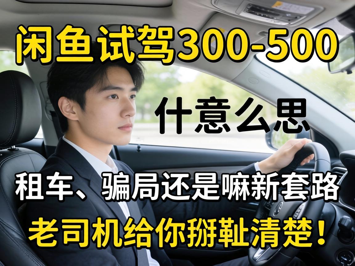闲鱼试驾300-500什么意思?是租车、骗局还是嘛新套路?老司机给你掰扯清楚!