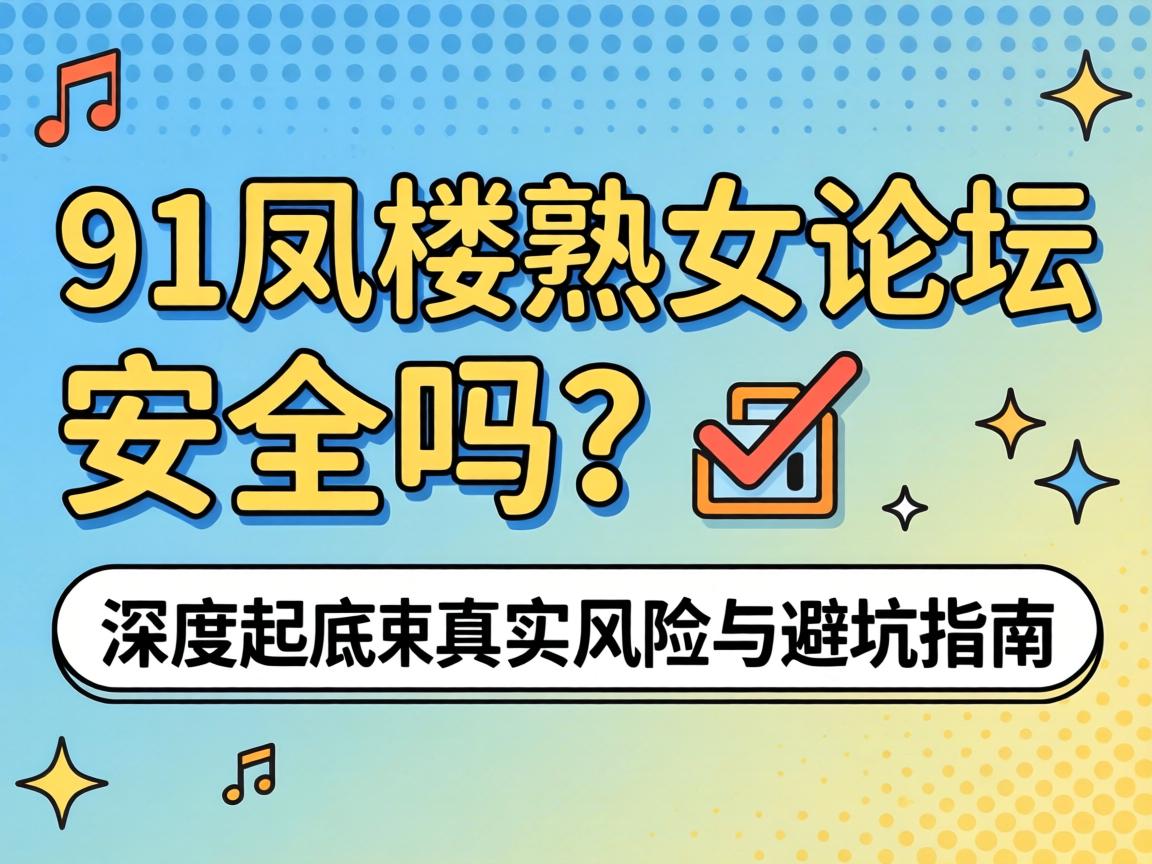 91凤楼熟女论坛安全吗? ?深度起底真实风险与避坑指南