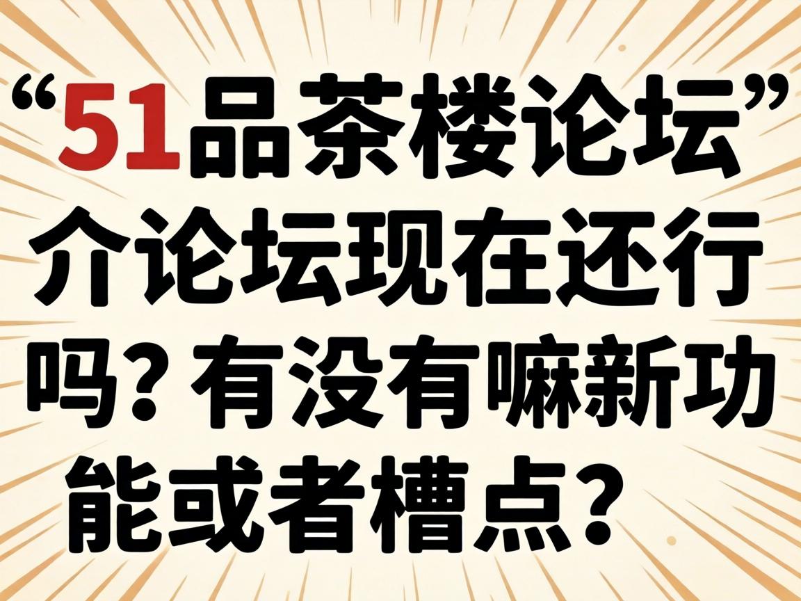 “51品茶楼论坛”介论坛现在还行吗?有没有嘛新功能或者槽点?