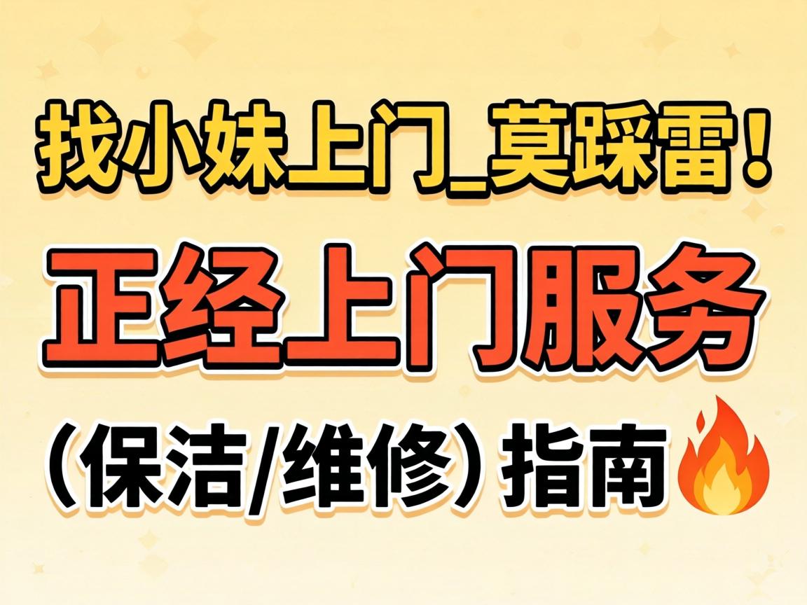 找小妹上门_莫踩雷!正经上门服务(保洁/维修)指南?