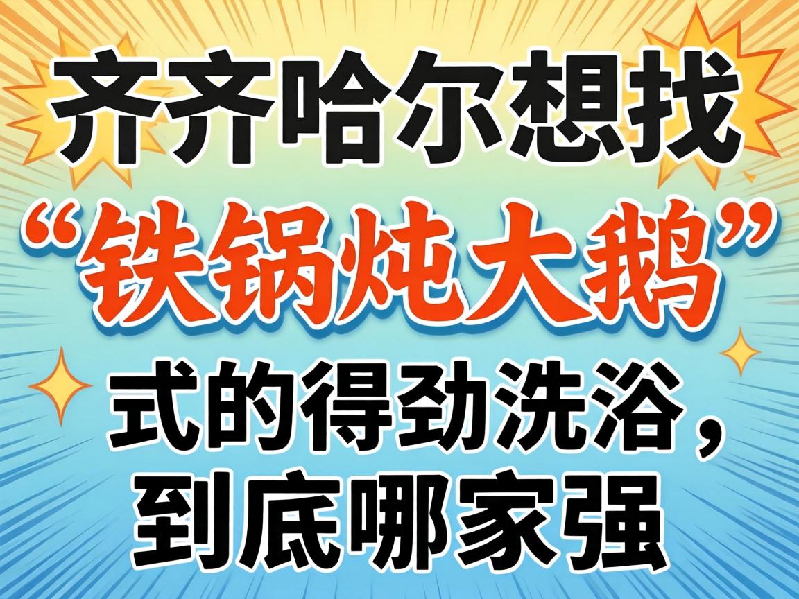 在齐齐哈尔,想找“铁锅炖大鹅”式的得劲洗浴,到底哪家强?
