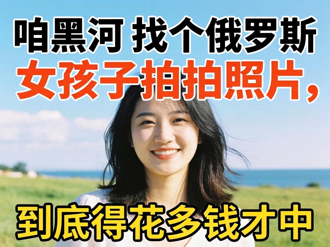 在咱黑河,找个俄罗斯女孩子拍拍照片,到底得花多少钱才中?