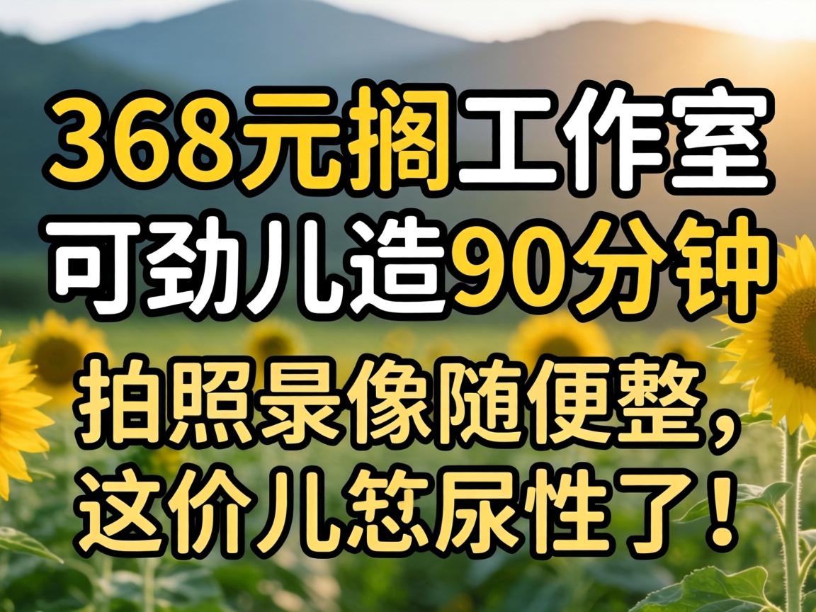 368元搁工作室可劲儿造90分钟,拍照录像随便整,这价儿忒尿性了!