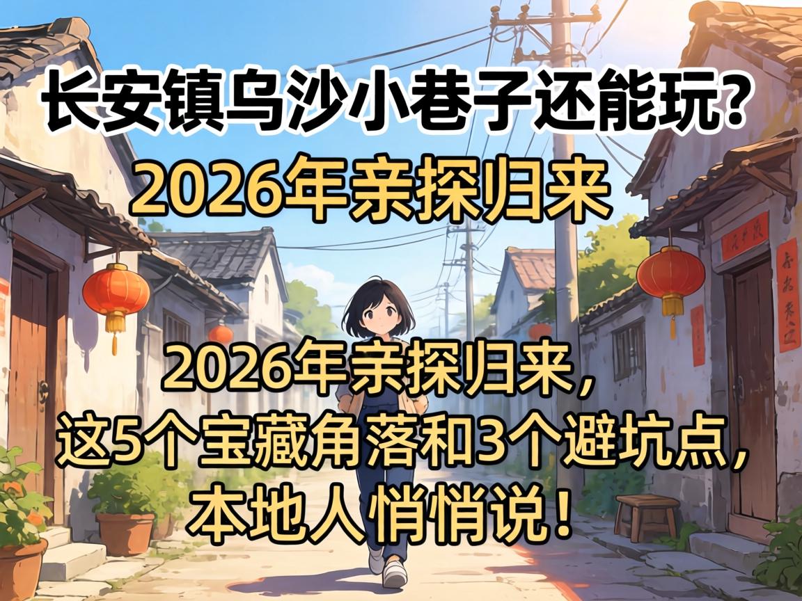 长安镇乌沙小巷子还能玩?2026年亲探归来,这5个宝藏角落和3个避坑点,本地人悄悄说!