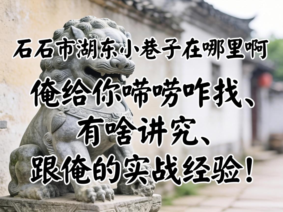 石狮市湖东小巷子在哪里啊?俺给你唠唠咋找、有啥讲究、跟俺的实战经验!