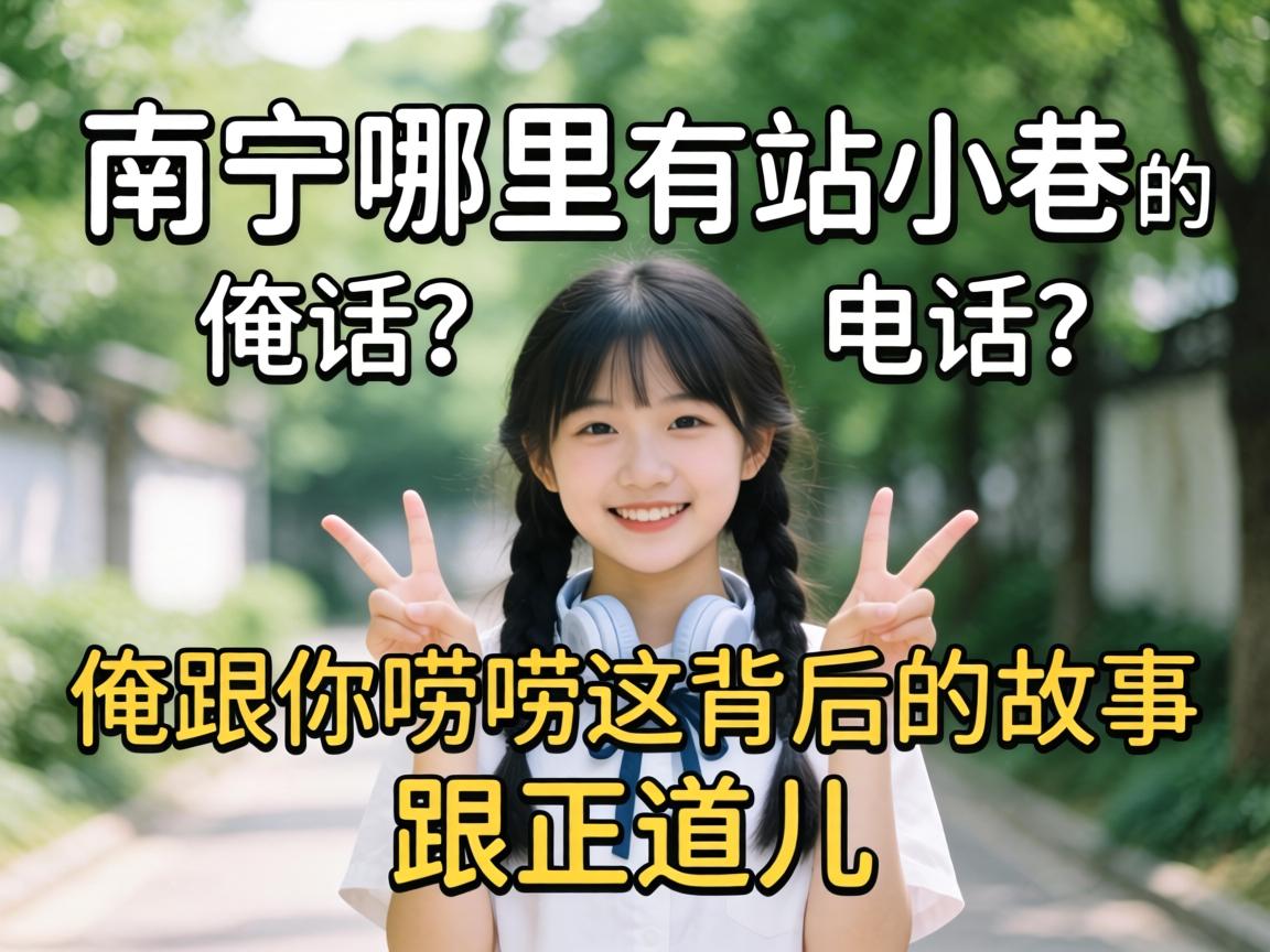南宁哪里有站小巷的电话?俺跟你唠唠这背后的故事跟正道儿