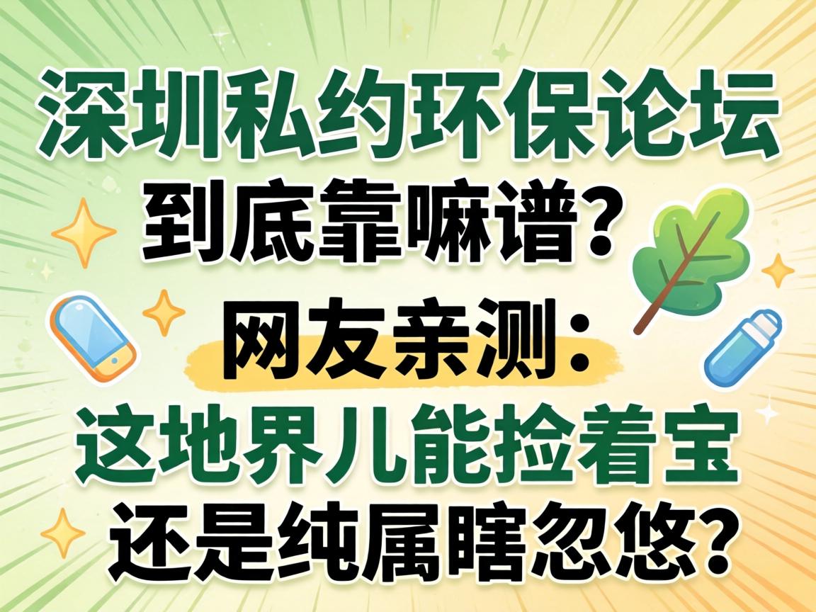 深圳私约环保论坛到底靠嘛谱?网友亲测:这地界儿能捡着宝还是纯属瞎忽悠?