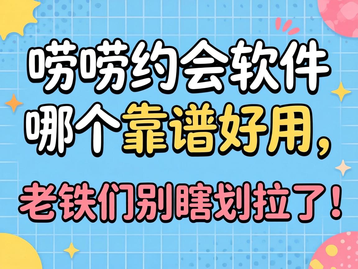 唠唠约会软件哪个靠谱好用,老铁们别瞎划拉了!