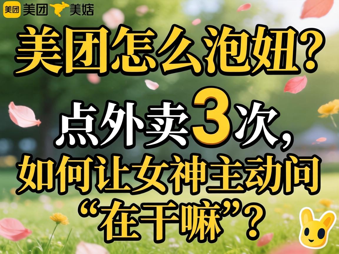 美团怎么泡妞?点外卖3次,如何让女神主动问“在干嘛”?