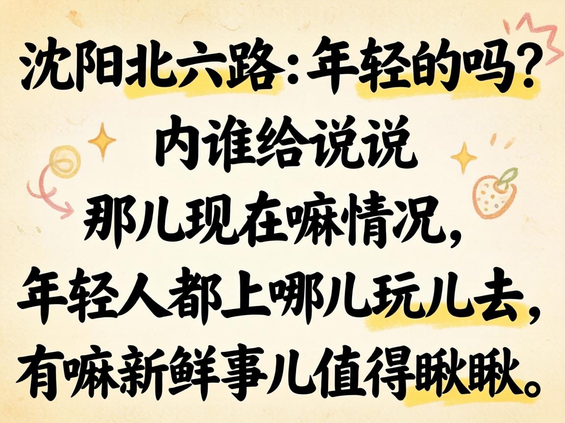 沈阳北六路有年轻的吗?内谁给说说那儿现在嘛情况,年轻人都上哪儿玩儿去,有嘛新鲜事儿值得瞅瞅?