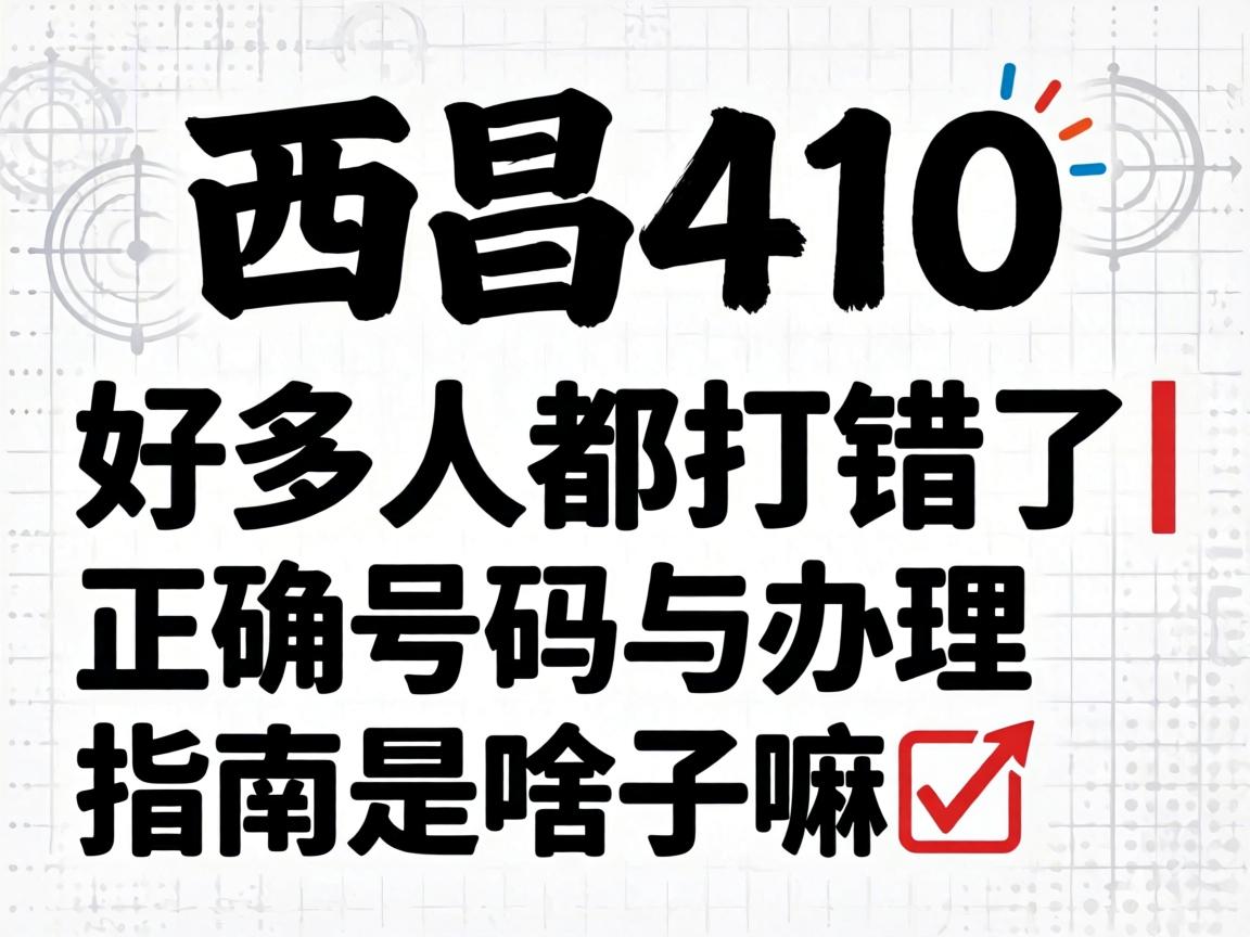 西昌410的号码好多人都打错了|正确号码与办理指南是啥子嘛?