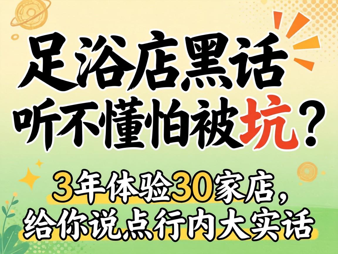 足浴店黑话听不懂怕被坑?3年体验30家店,给你说点行内大实话