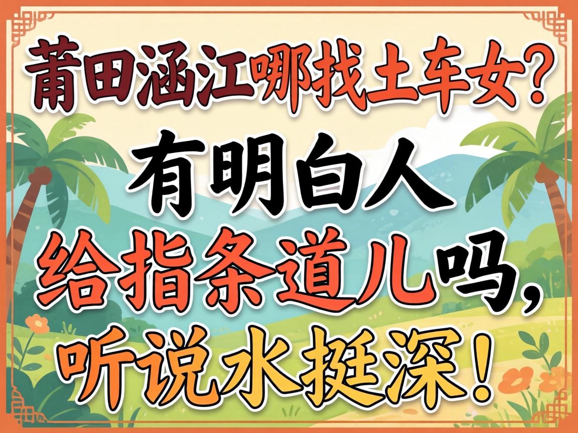 莆田涵江哪找土车女?有明白人给指条道儿吗,听说水挺深!