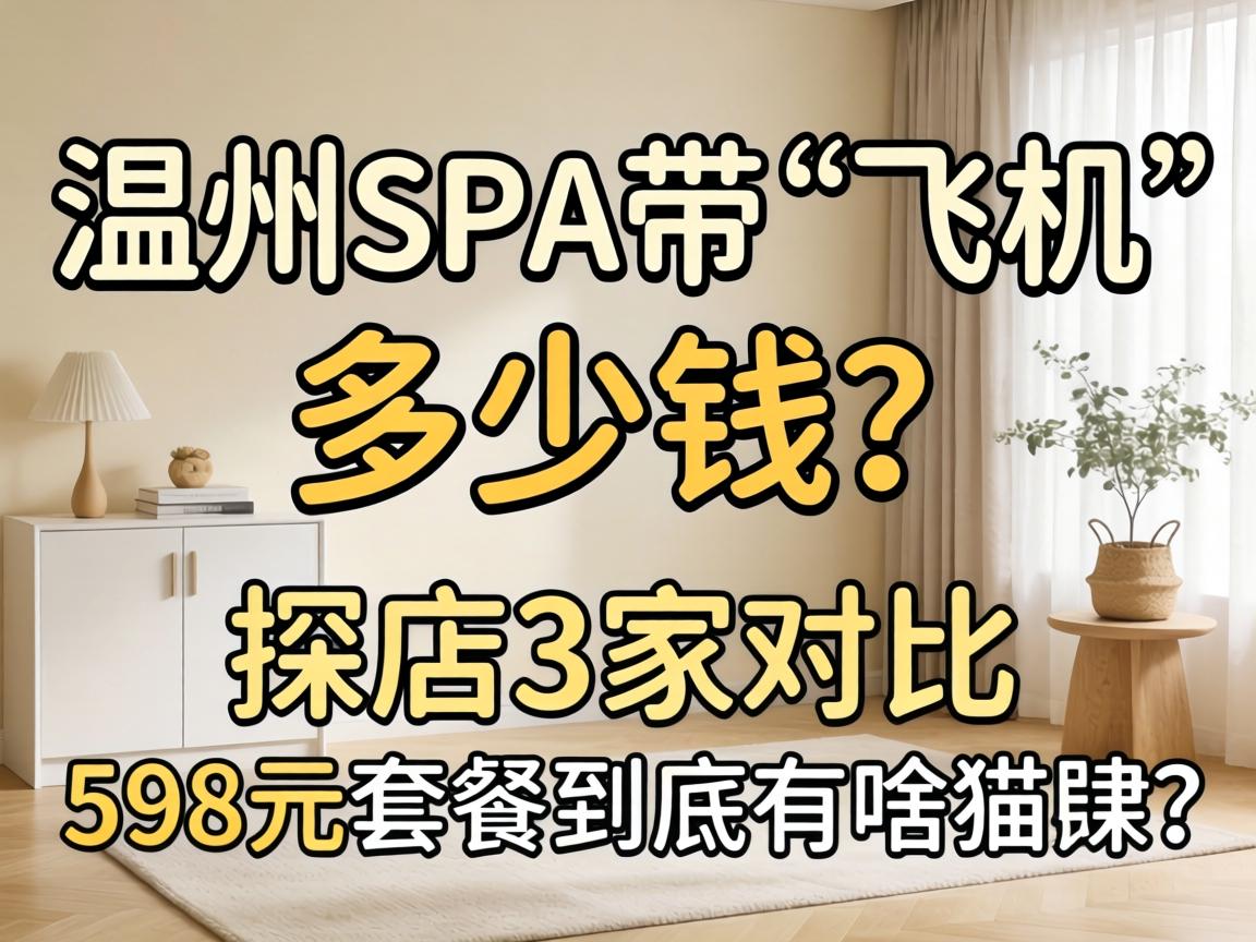 温州spa带“飞机”多少钱?探店3家对比,598元套餐到底有啥猫腻?
