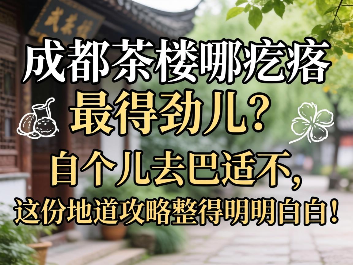 成都茶楼哪疙瘩最得劲儿?自个儿去巴适不,这份地道攻略整得明明白白!