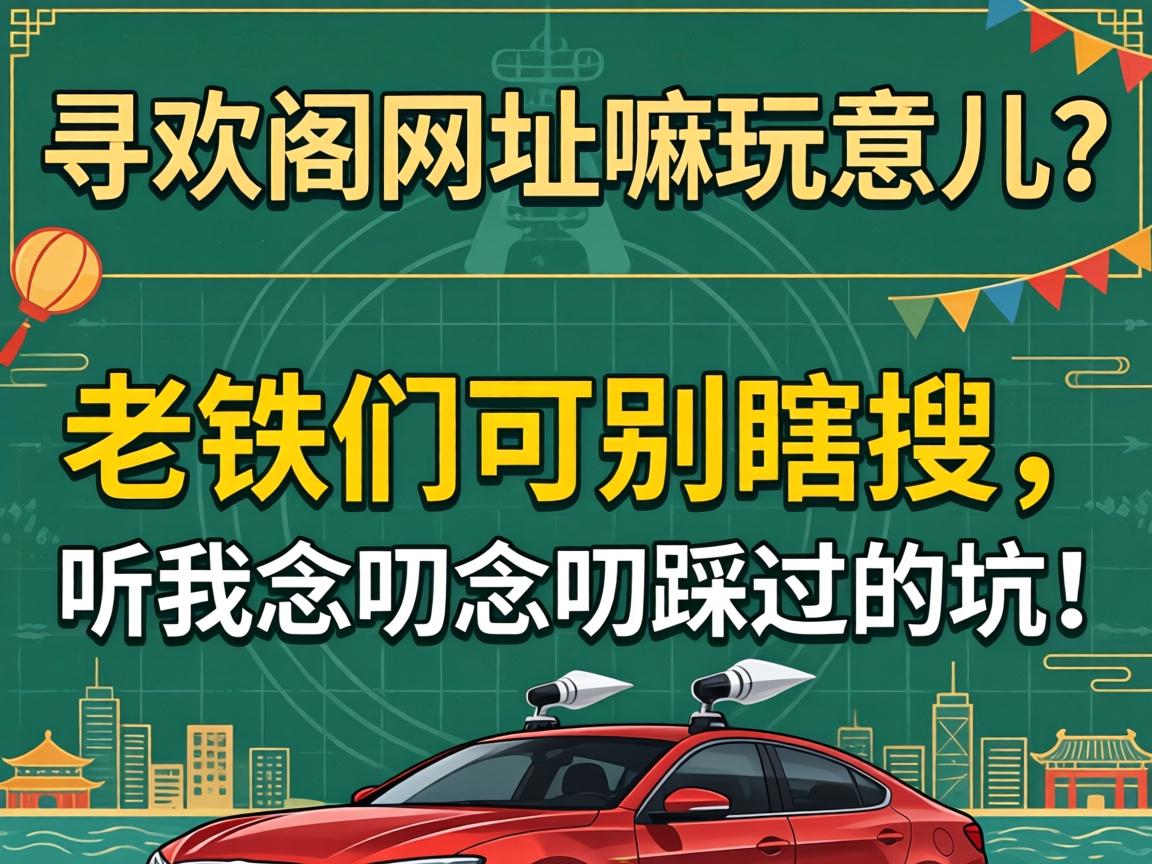 寻欢阁网址嘛玩意儿?老铁们可别瞎搜,听我念叨念叨踩过的坑!