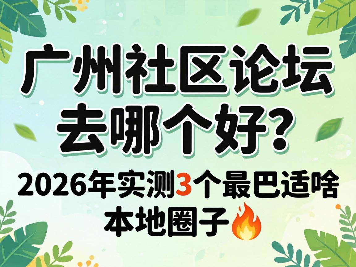 广州社区论坛 去哪个好?2026年实测3个最巴适嘅本地圈子?