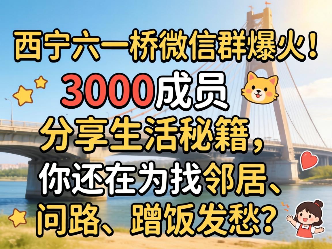 西宁六一桥微信群爆火!3000成员分享生活秘籍,你还在为找邻居、问路、蹭饭发愁?