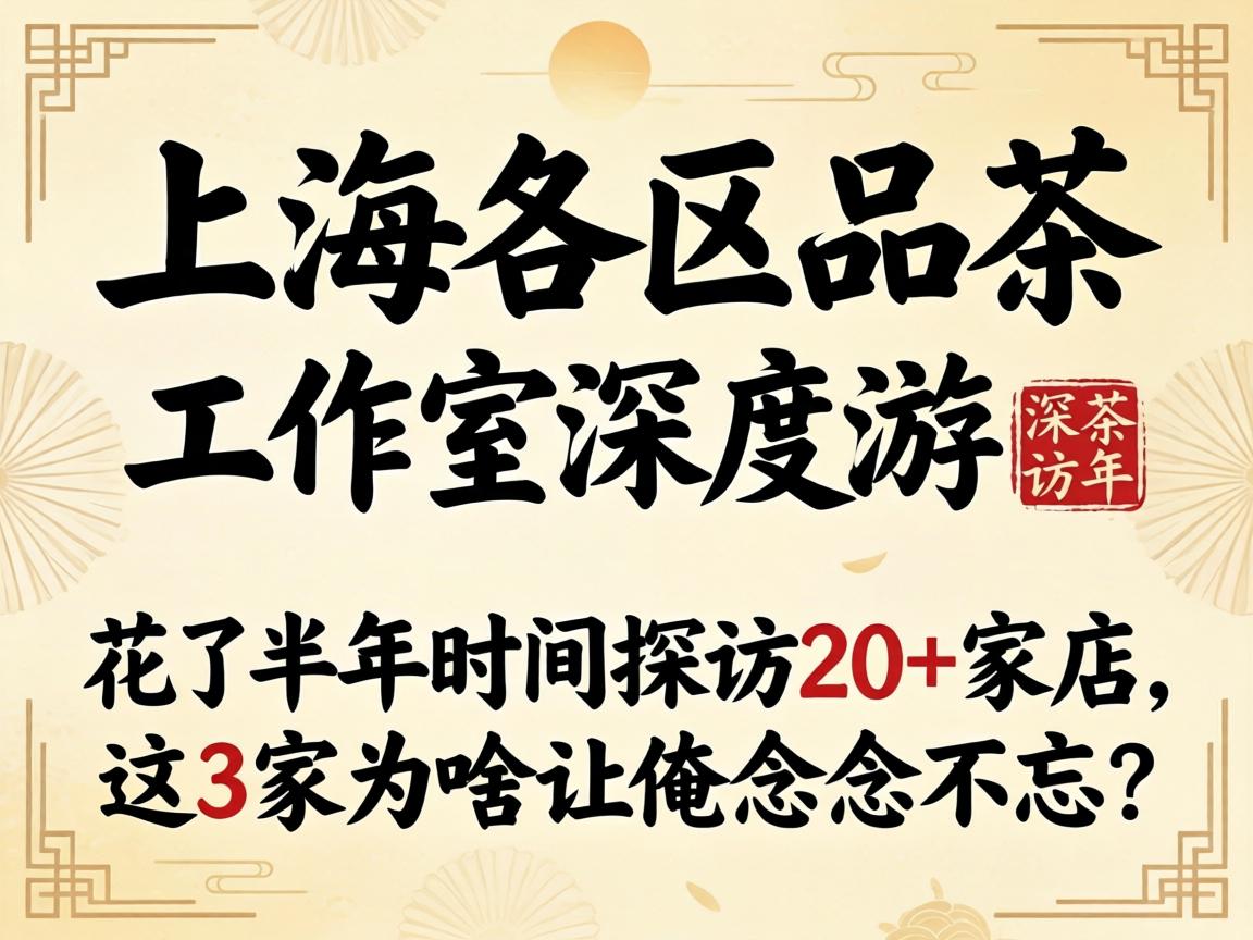 上海各区品茶工作室深度游:花了半年时间,探访20 家店,这3家为啥让俺念念不忘?