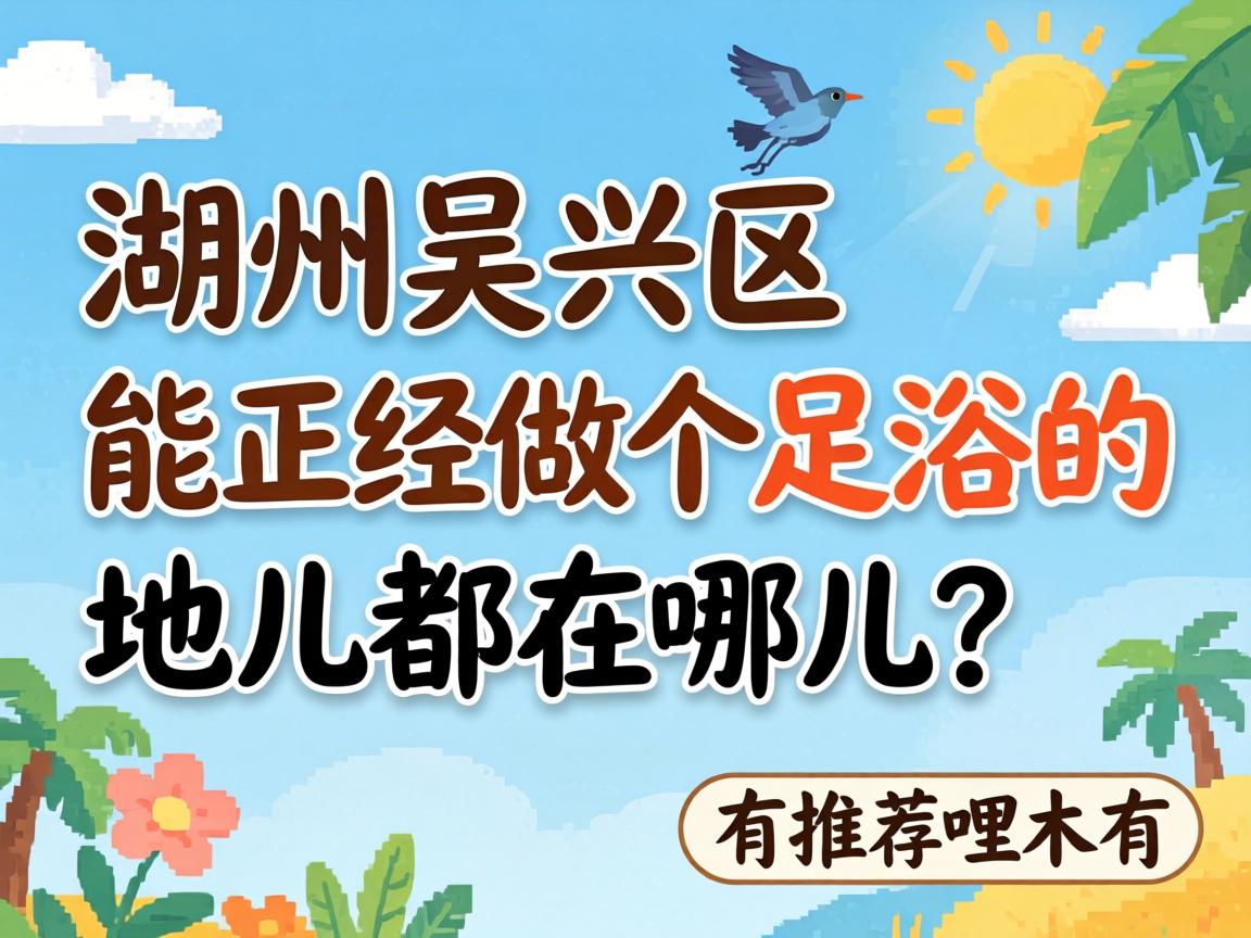 湖州吴兴区能正经做个足浴的地儿都在哪儿?有推荐哩木有?