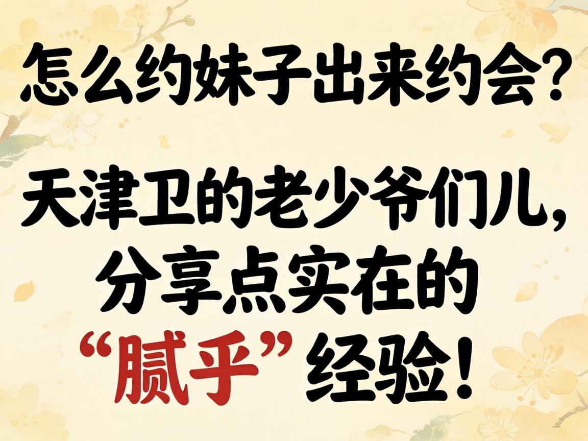 怎么约妹子出来约会?天津卫的老少爷们儿,分享点实在的“腻乎”经验!