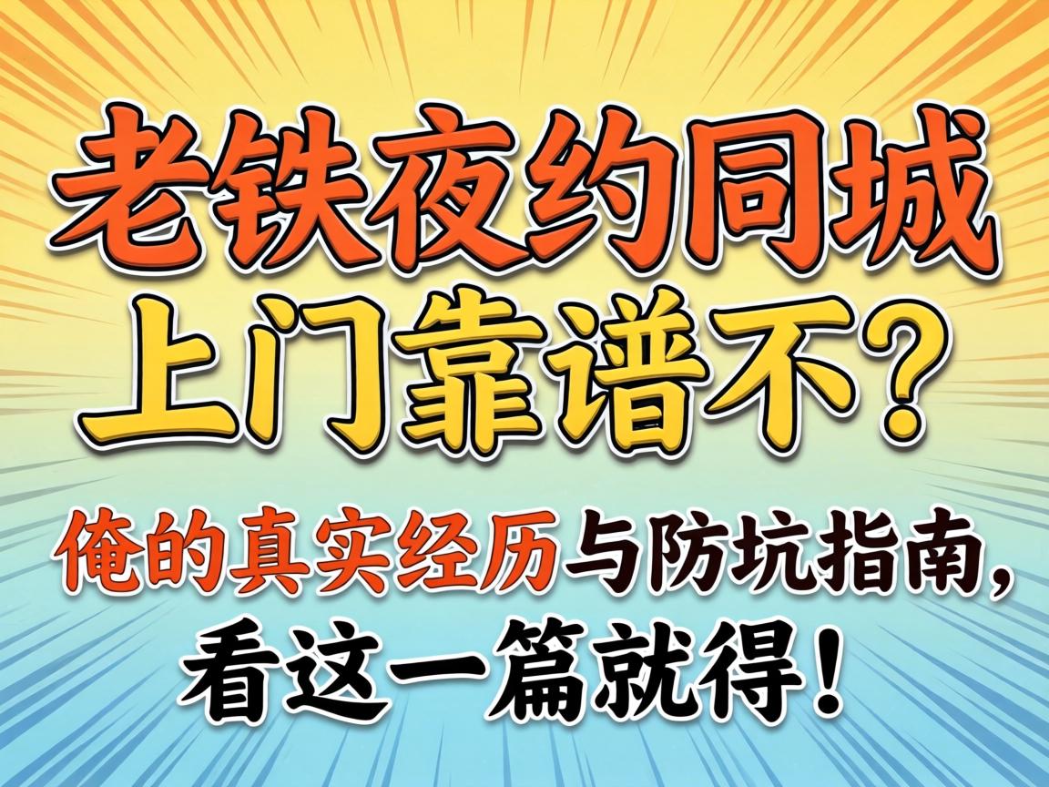 老铁夜约同城上门靠谱不?俺的真实经历与防坑指南,看这一篇就得!