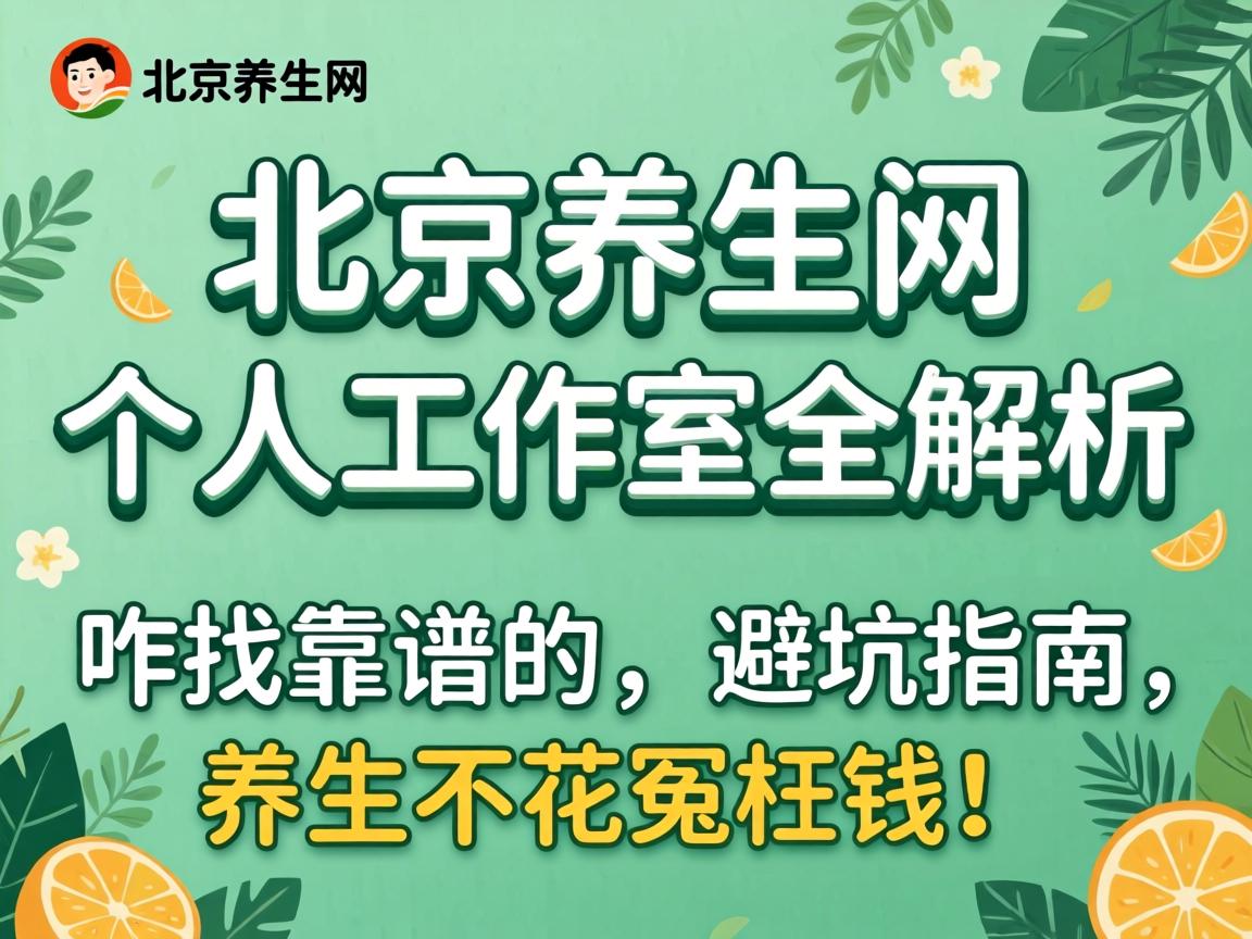 北京养生网个人工作室全解析:咋找靠谱的、避坑指南,养生不花冤枉钱!