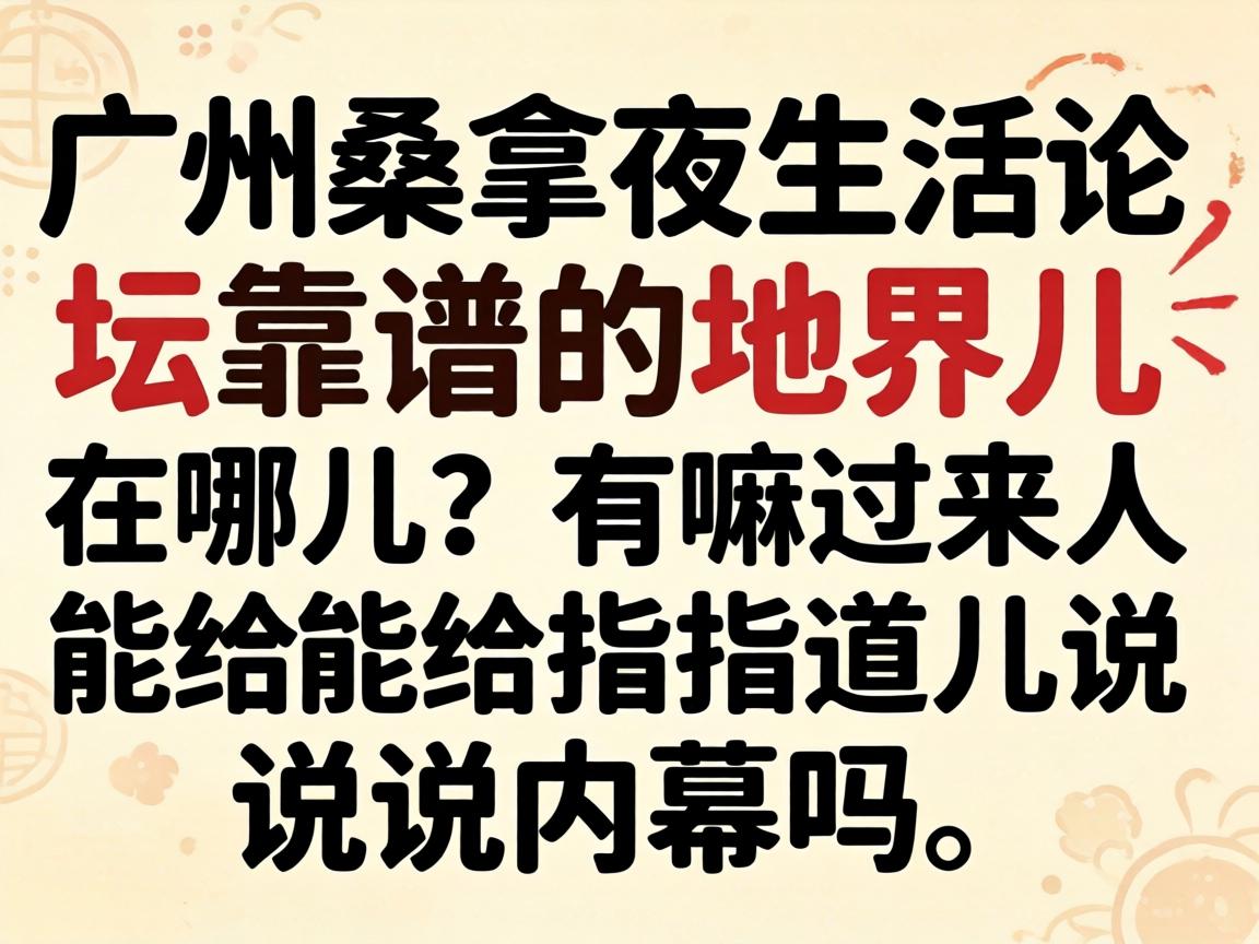 广州桑拿夜生活论坛靠谱的地界儿在哪儿?有嘛过来人能给指指道儿说说内幕吗?