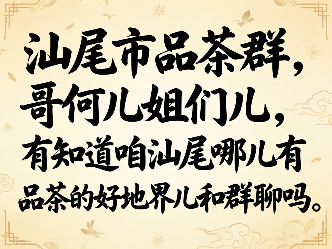 汕尾市品茶群:哥们儿姐们儿,有知道咱汕尾哪儿有品茶的好地界儿和群聊吗?