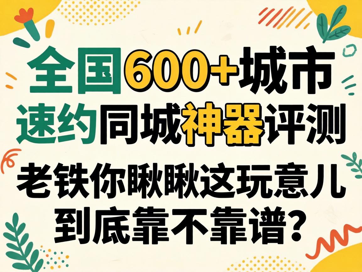 全国600 城市速约同城神器评测:老铁你瞅瞅这玩意儿到底靠不靠谱?