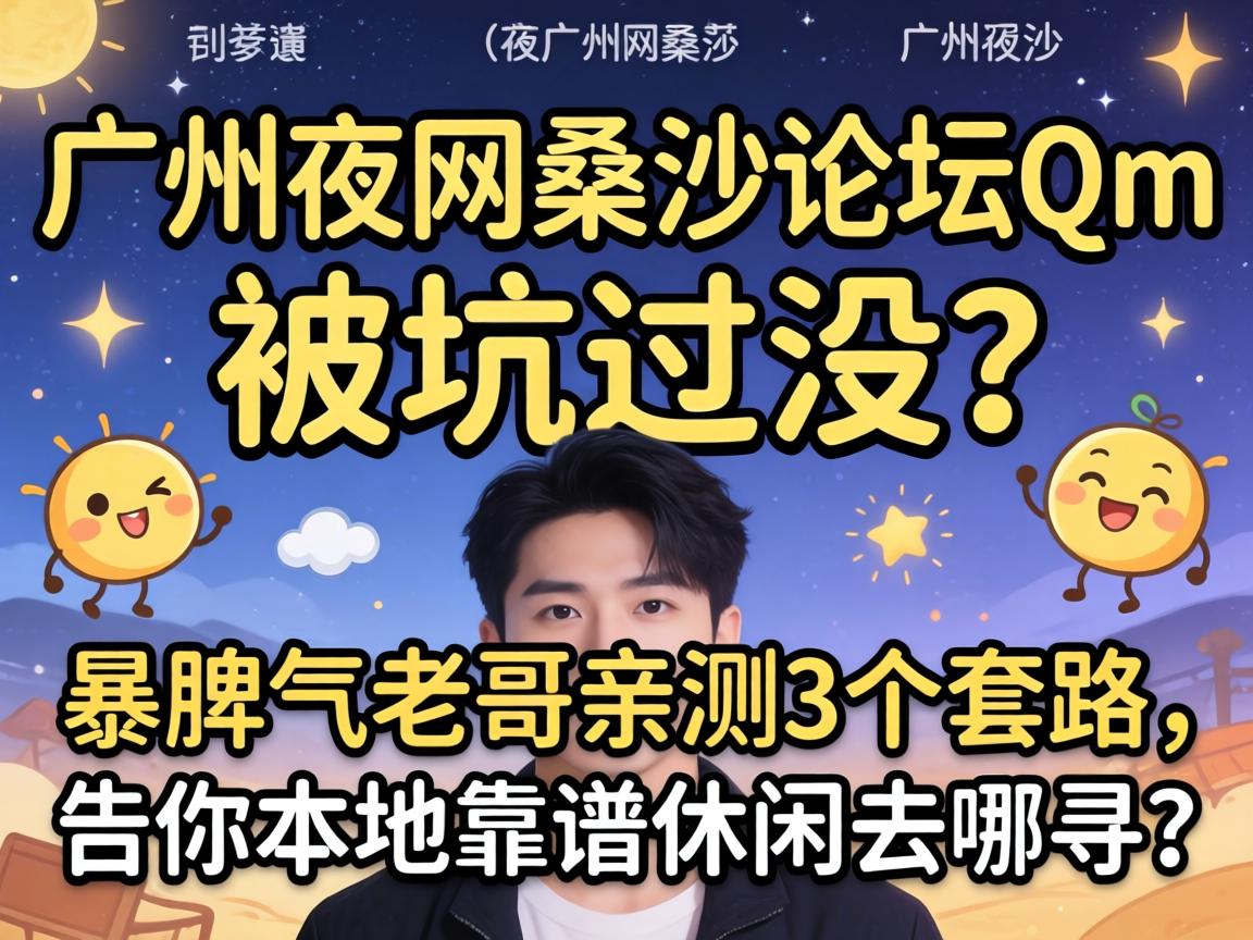 广州夜网桑拿论坛qm,被坑过没?暴脾气老哥亲测3个套路,告你本地靠谱休闲去哪寻?