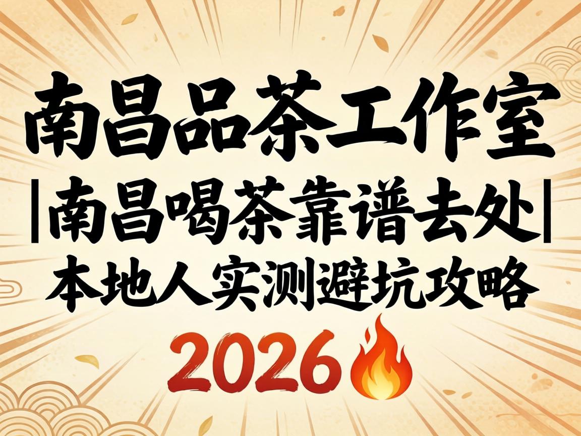南昌品茶工作室推荐|南昌喝茶靠谱去处|本地人实测避坑攻略2026?
