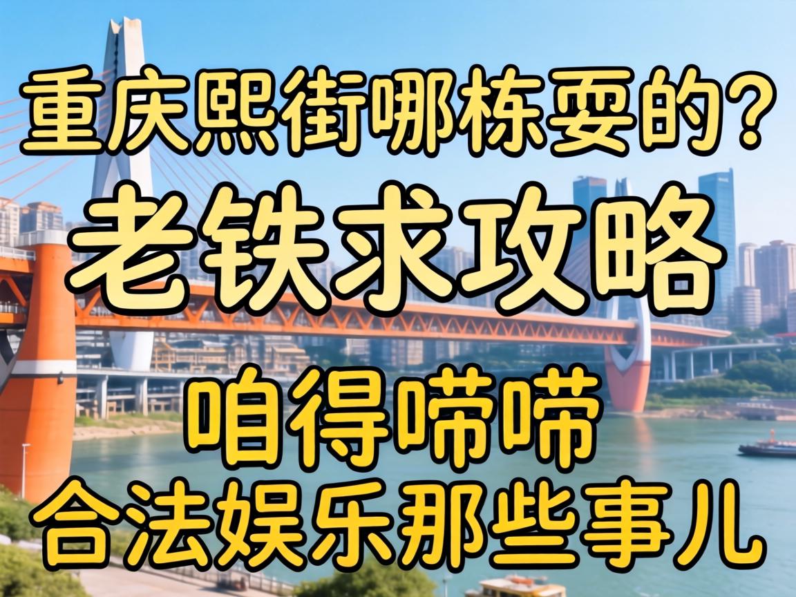 重庆熙街哪栋有耍的?老铁求攻略,但咱得唠唠合法娱乐那些事儿