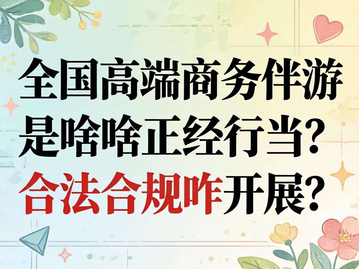 全国高端商务伴游是啥正经行当?合法合规咋开展?