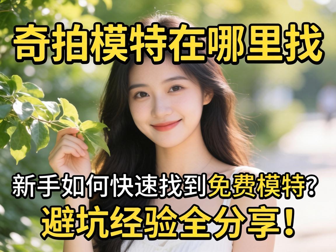 奇拍模特在哪里找,新手如何快速找到免费模特?避坑经验全分享!
