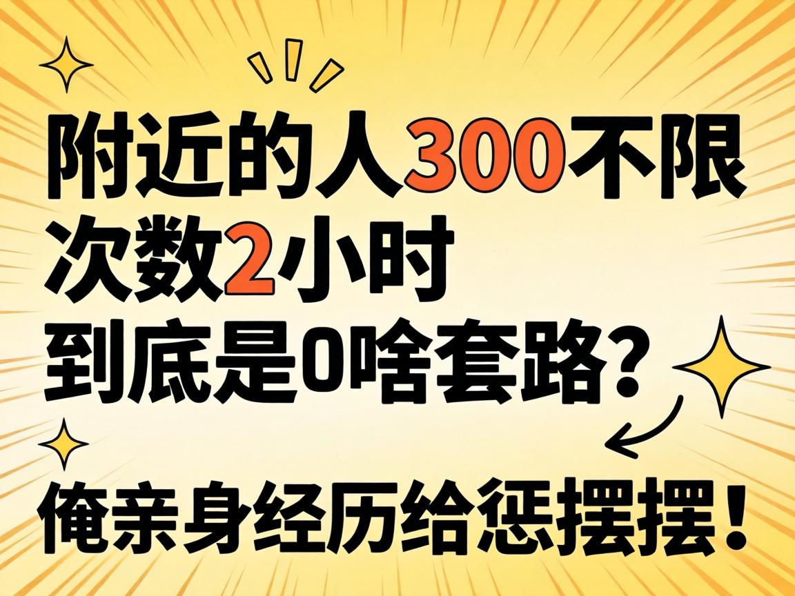 “附近的人300不限次数2小时”到底是啥套路?俺亲身经历给恁摆摆!