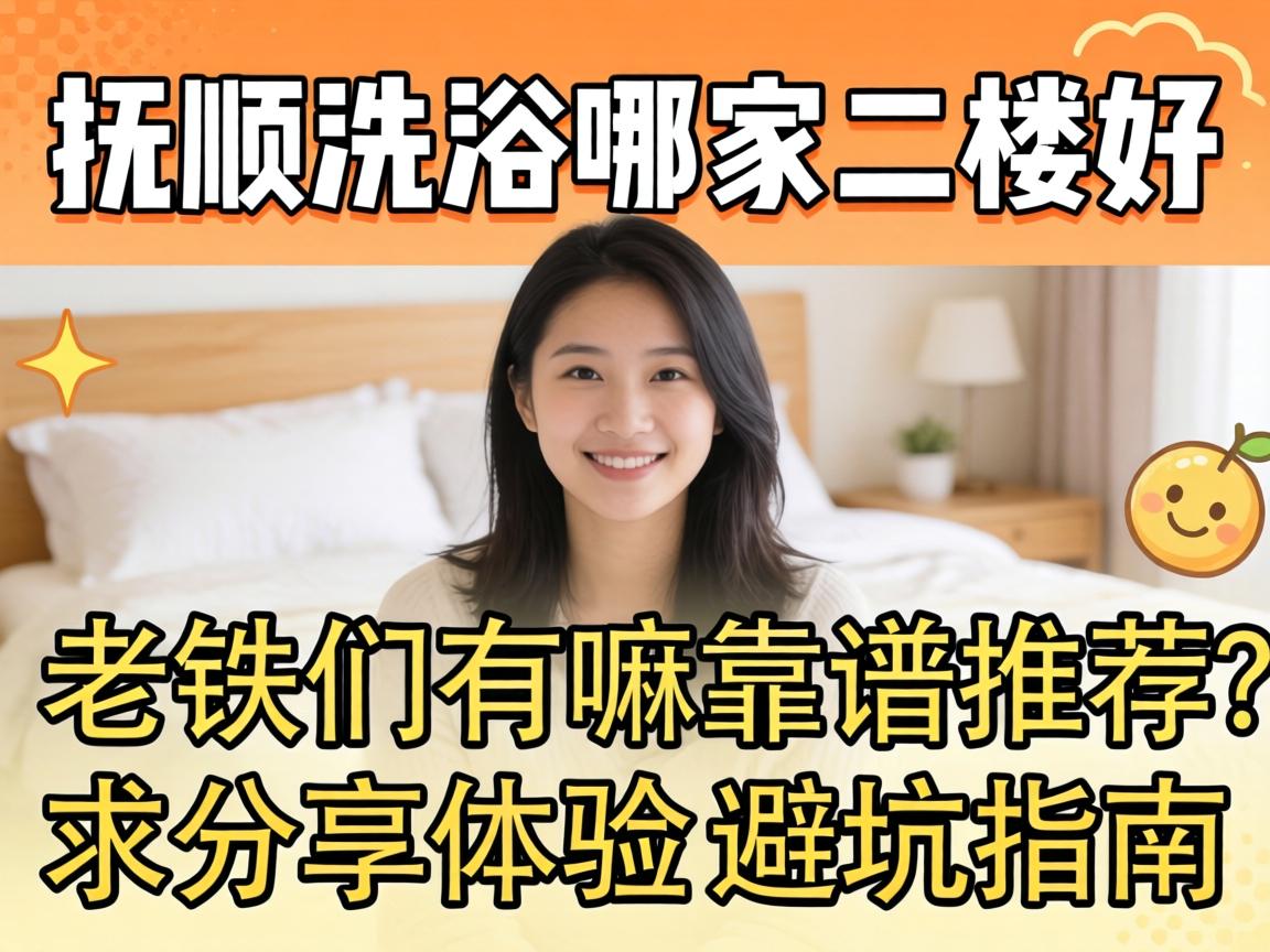 抚顺洗浴哪家二楼好,老铁们有嘛靠谱推荐?求分享体验和避坑指南!