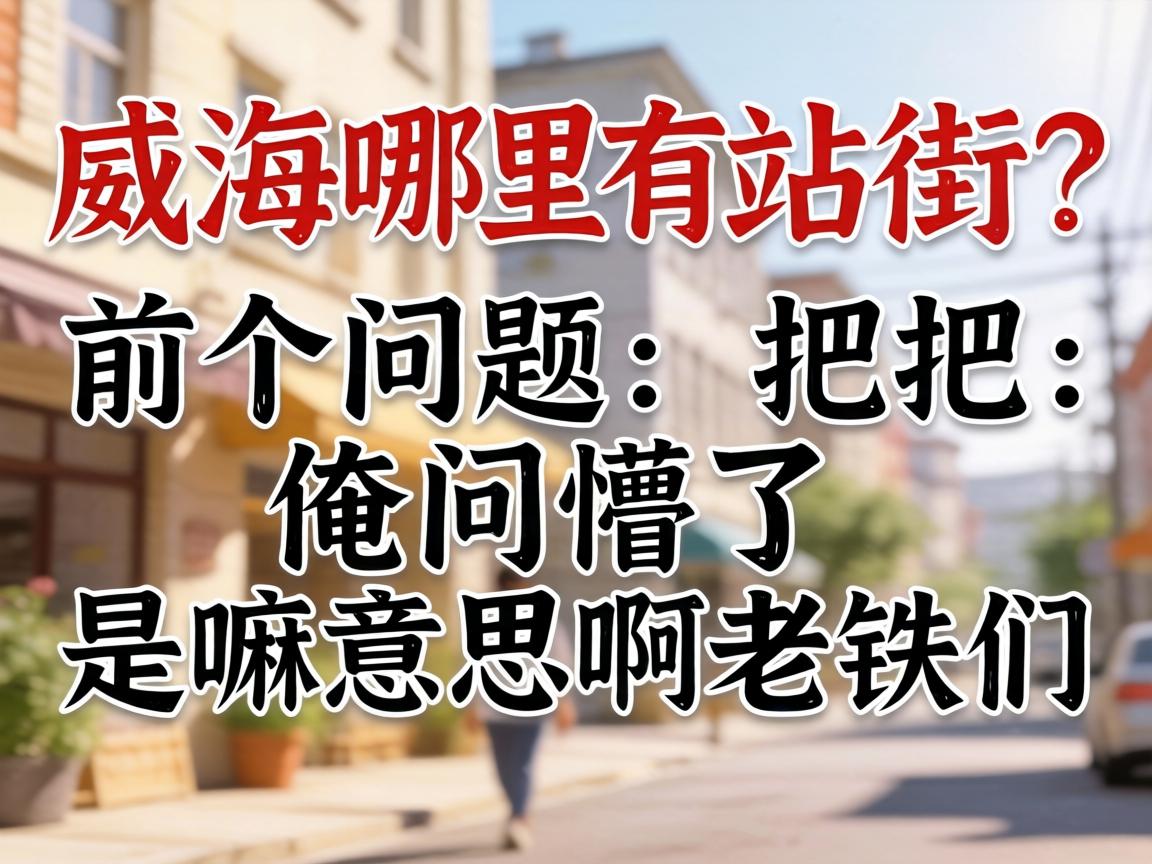 威海哪里有站街?介个问题可把俺问懵了,是嘛意思啊老铁们?