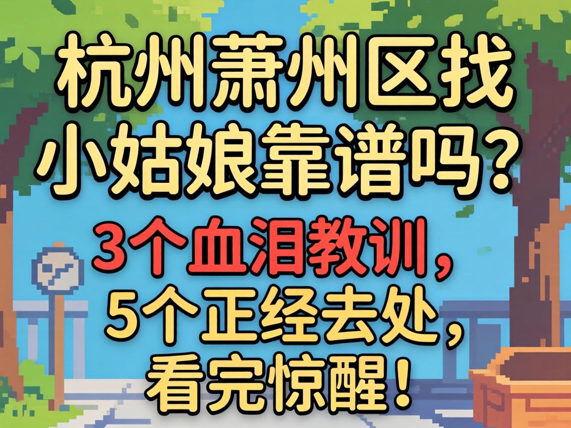 杭州萧山区找小姑娘的靠谱吗?3个血泪教训与5个正经去处,看完惊醒!
